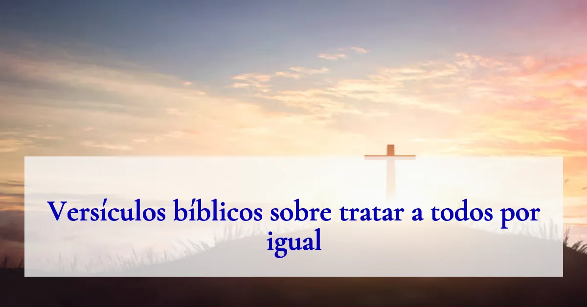 Versículos bíblicos sobre tratar a todos por igual